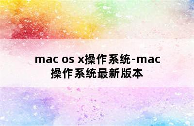 mac os x操作系统-mac操作系统最新版本